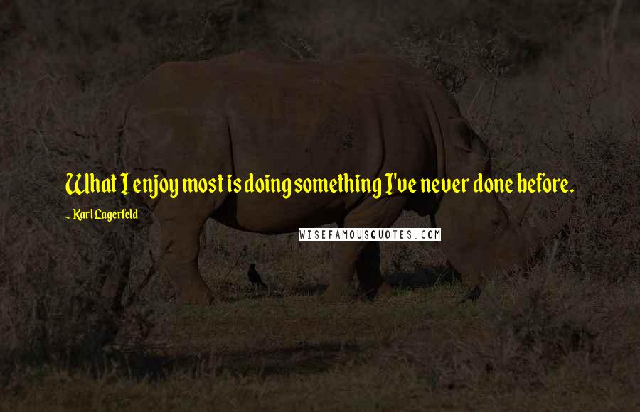 Karl Lagerfeld Quotes: What I enjoy most is doing something I've never done before.