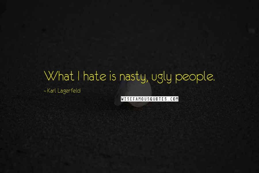 Karl Lagerfeld Quotes: What I hate is nasty, ugly people.