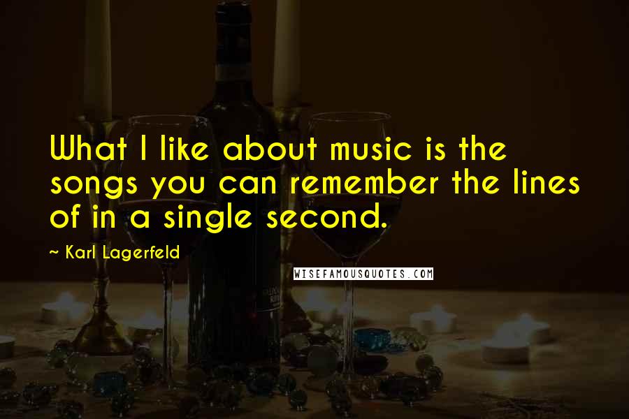 Karl Lagerfeld Quotes: What I like about music is the songs you can remember the lines of in a single second.