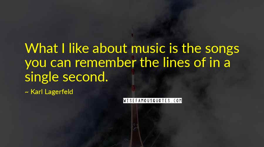 Karl Lagerfeld Quotes: What I like about music is the songs you can remember the lines of in a single second.