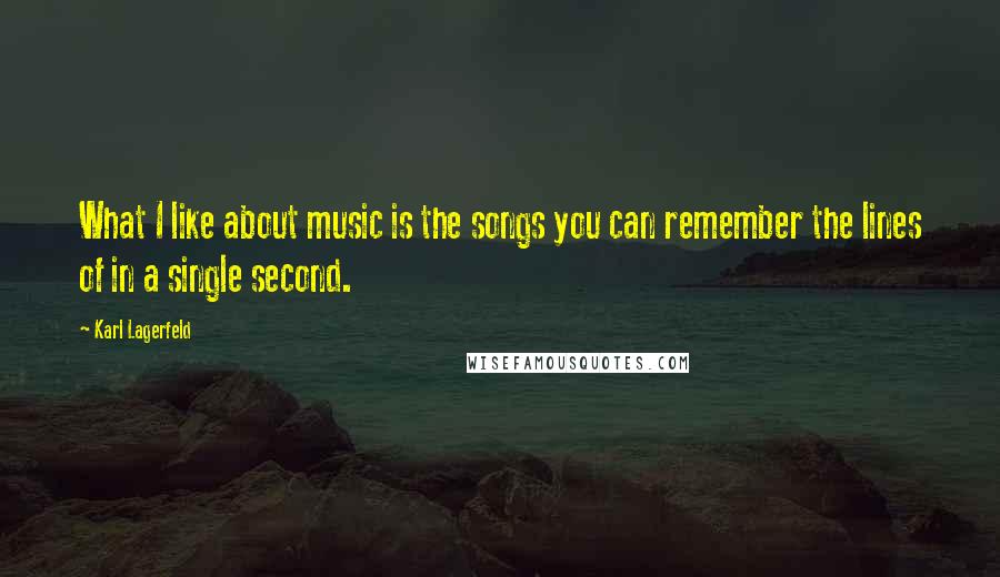 Karl Lagerfeld Quotes: What I like about music is the songs you can remember the lines of in a single second.