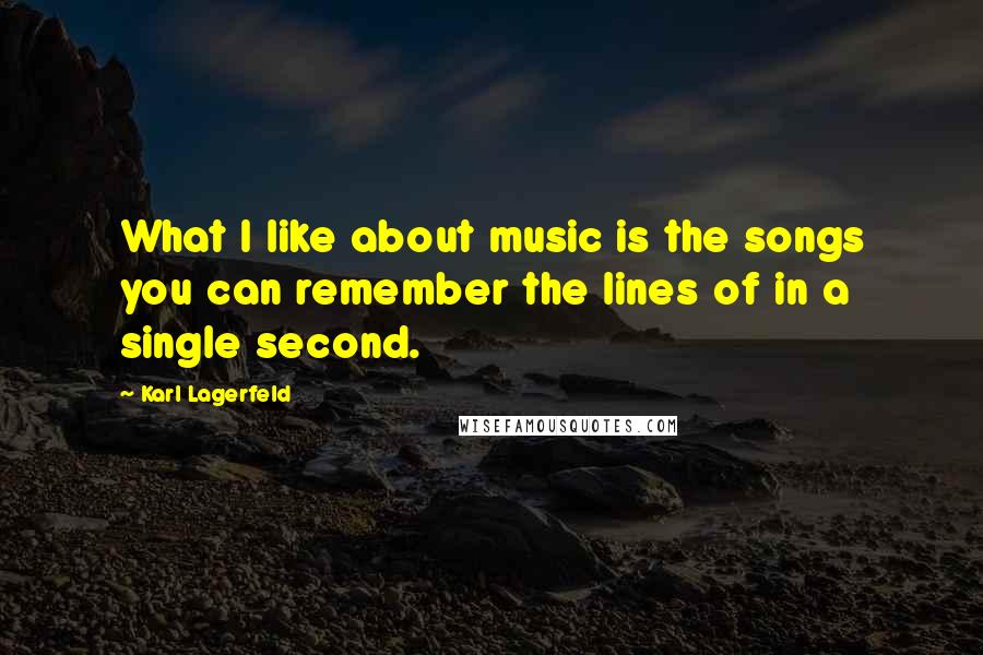 Karl Lagerfeld Quotes: What I like about music is the songs you can remember the lines of in a single second.