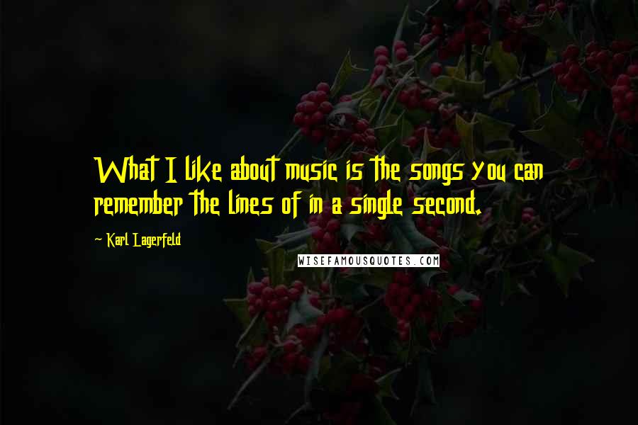 Karl Lagerfeld Quotes: What I like about music is the songs you can remember the lines of in a single second.