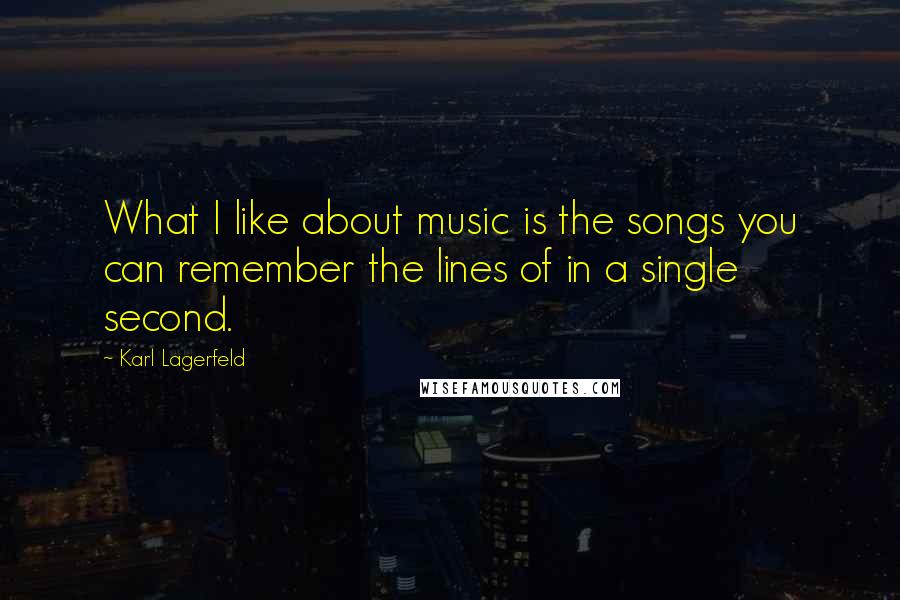 Karl Lagerfeld Quotes: What I like about music is the songs you can remember the lines of in a single second.