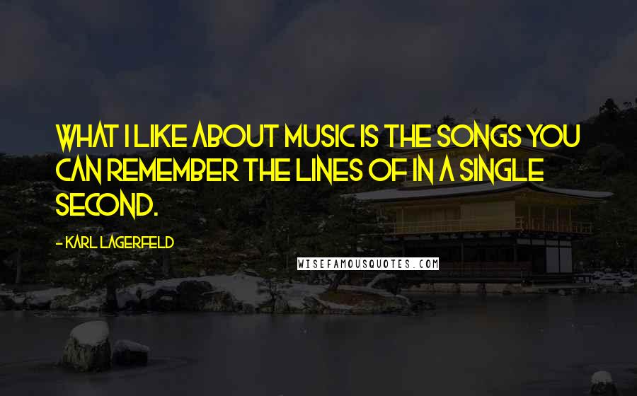 Karl Lagerfeld Quotes: What I like about music is the songs you can remember the lines of in a single second.