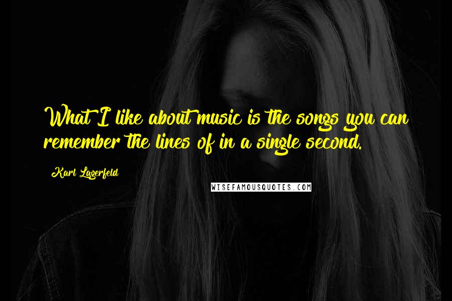 Karl Lagerfeld Quotes: What I like about music is the songs you can remember the lines of in a single second.