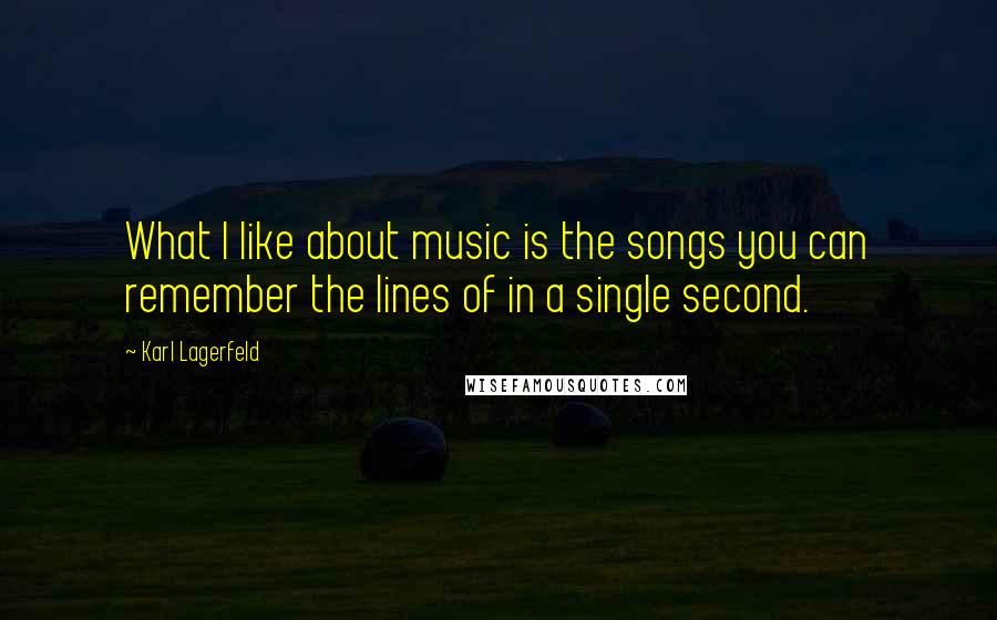 Karl Lagerfeld Quotes: What I like about music is the songs you can remember the lines of in a single second.