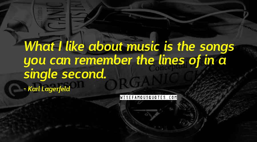 Karl Lagerfeld Quotes: What I like about music is the songs you can remember the lines of in a single second.