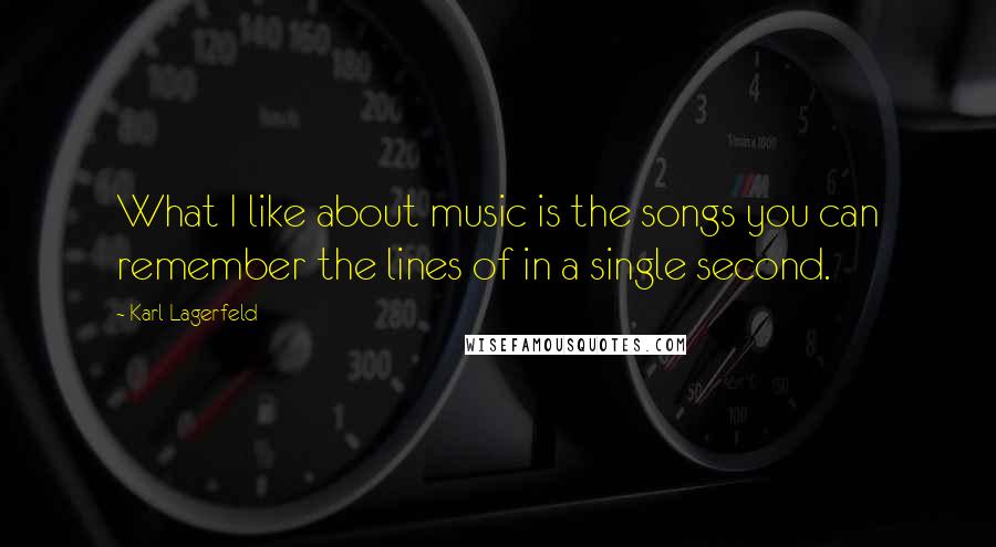 Karl Lagerfeld Quotes: What I like about music is the songs you can remember the lines of in a single second.