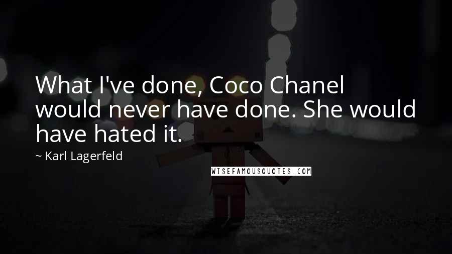 Karl Lagerfeld Quotes: What I've done, Coco Chanel would never have done. She would have hated it.