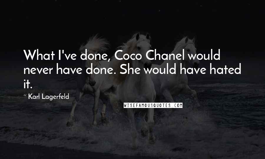 Karl Lagerfeld Quotes: What I've done, Coco Chanel would never have done. She would have hated it.