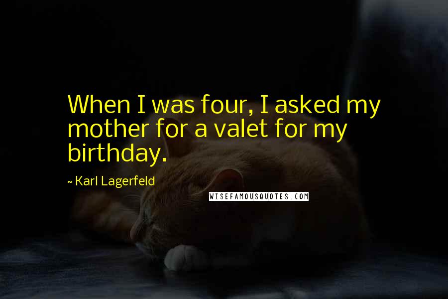 Karl Lagerfeld Quotes: When I was four, I asked my mother for a valet for my birthday.