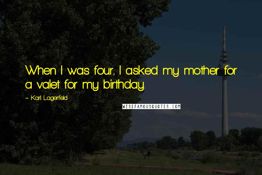 Karl Lagerfeld Quotes: When I was four, I asked my mother for a valet for my birthday.