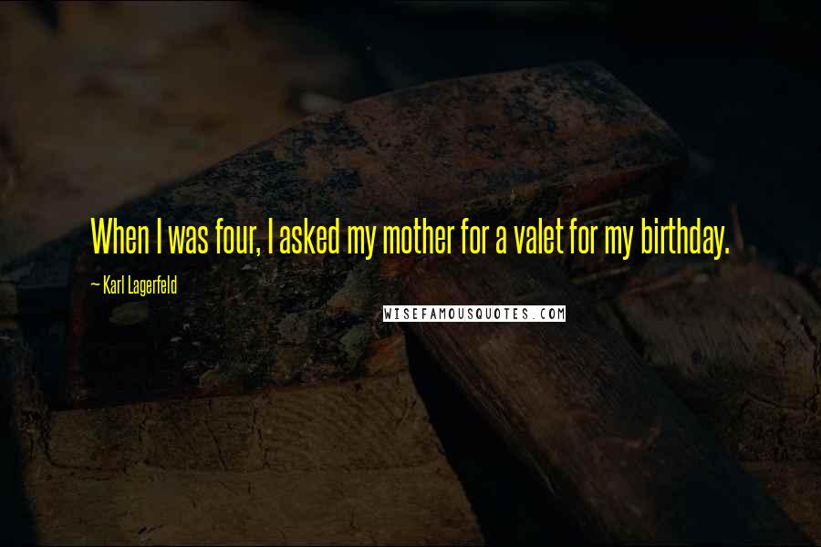 Karl Lagerfeld Quotes: When I was four, I asked my mother for a valet for my birthday.