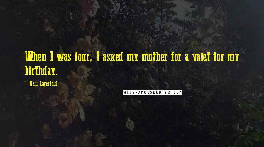 Karl Lagerfeld Quotes: When I was four, I asked my mother for a valet for my birthday.