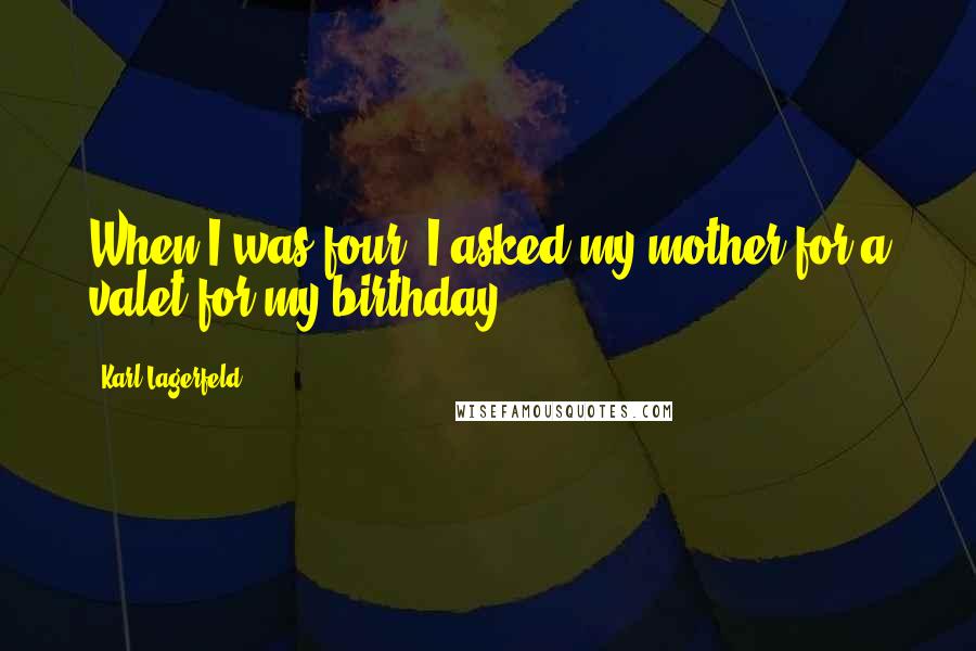 Karl Lagerfeld Quotes: When I was four, I asked my mother for a valet for my birthday.