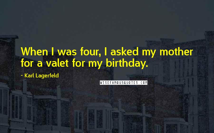 Karl Lagerfeld Quotes: When I was four, I asked my mother for a valet for my birthday.