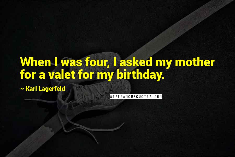 Karl Lagerfeld Quotes: When I was four, I asked my mother for a valet for my birthday.