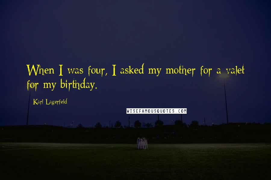 Karl Lagerfeld Quotes: When I was four, I asked my mother for a valet for my birthday.