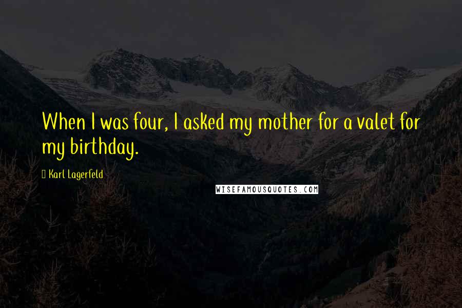 Karl Lagerfeld Quotes: When I was four, I asked my mother for a valet for my birthday.