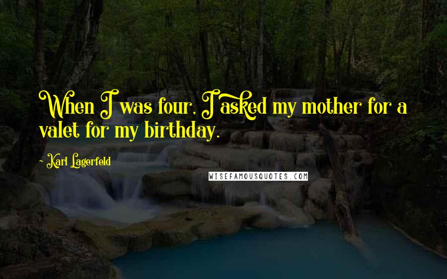 Karl Lagerfeld Quotes: When I was four, I asked my mother for a valet for my birthday.