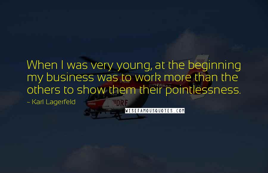 Karl Lagerfeld Quotes: When I was very young, at the beginning my business was to work more than the others to show them their pointlessness.