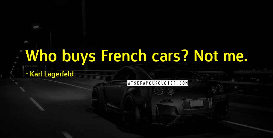 Karl Lagerfeld Quotes: Who buys French cars? Not me.