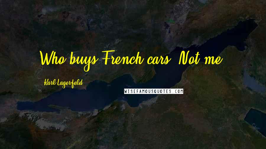 Karl Lagerfeld Quotes: Who buys French cars? Not me.