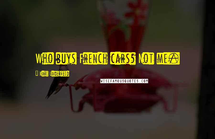 Karl Lagerfeld Quotes: Who buys French cars? Not me.