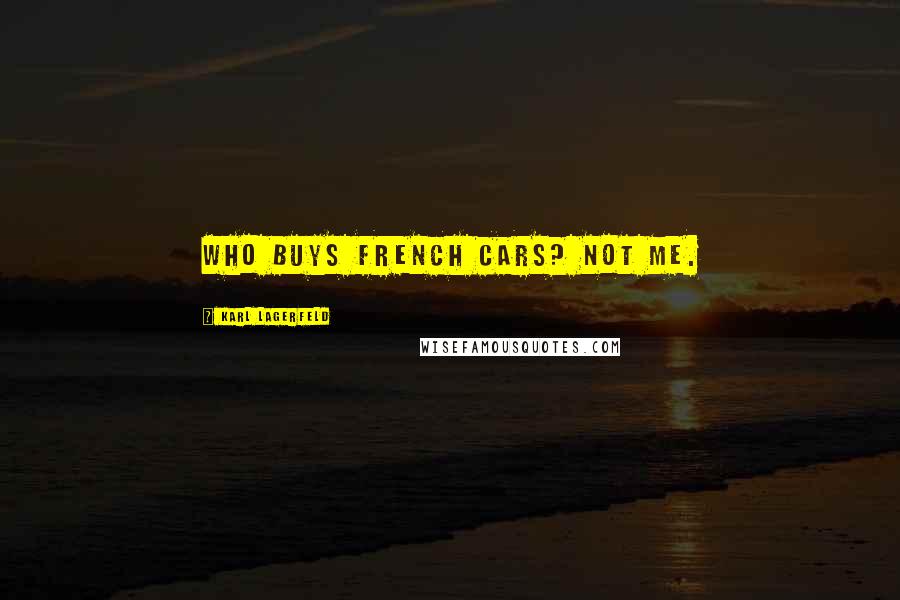 Karl Lagerfeld Quotes: Who buys French cars? Not me.