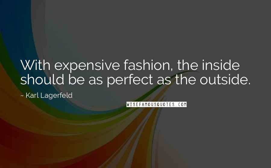 Karl Lagerfeld Quotes: With expensive fashion, the inside should be as perfect as the outside.