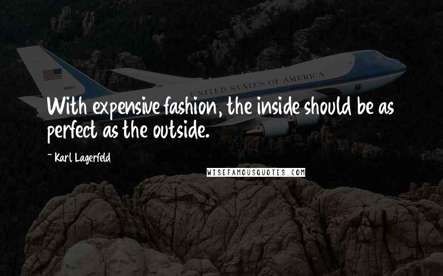 Karl Lagerfeld Quotes: With expensive fashion, the inside should be as perfect as the outside.