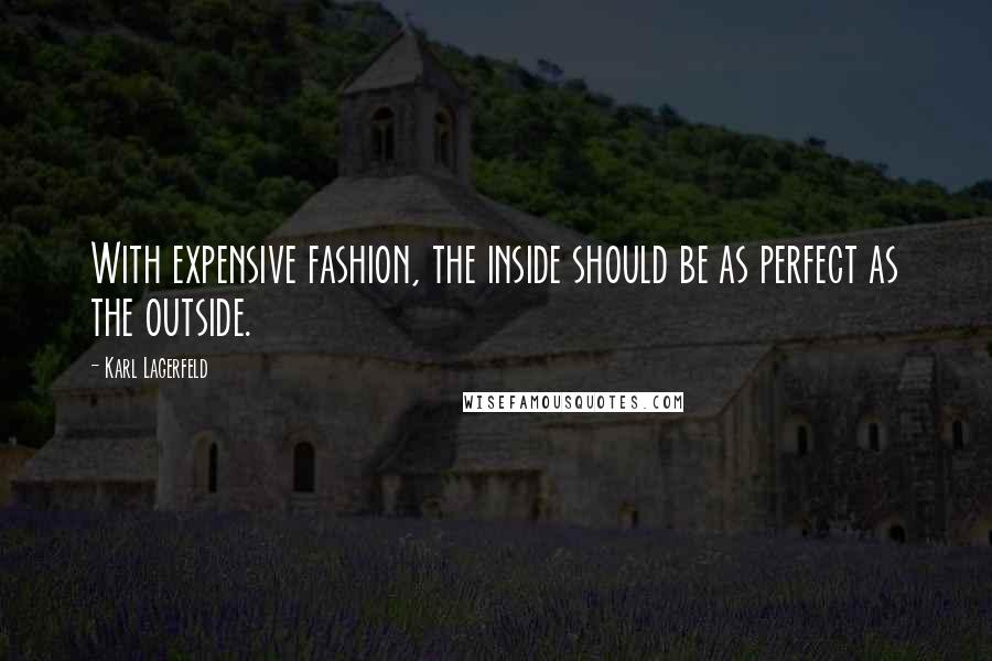 Karl Lagerfeld Quotes: With expensive fashion, the inside should be as perfect as the outside.