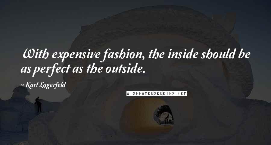 Karl Lagerfeld Quotes: With expensive fashion, the inside should be as perfect as the outside.