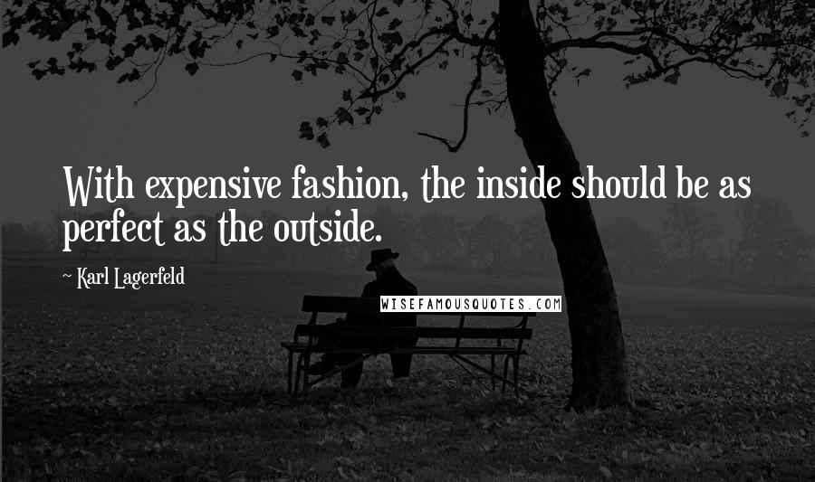 Karl Lagerfeld Quotes: With expensive fashion, the inside should be as perfect as the outside.