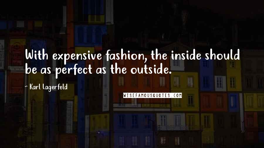 Karl Lagerfeld Quotes: With expensive fashion, the inside should be as perfect as the outside.