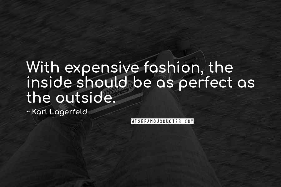 Karl Lagerfeld Quotes: With expensive fashion, the inside should be as perfect as the outside.