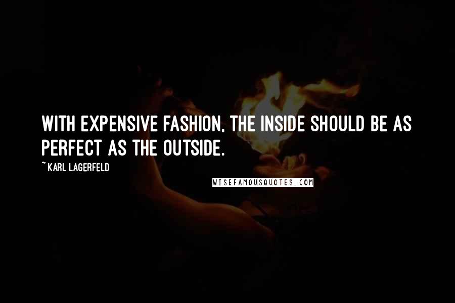 Karl Lagerfeld Quotes: With expensive fashion, the inside should be as perfect as the outside.