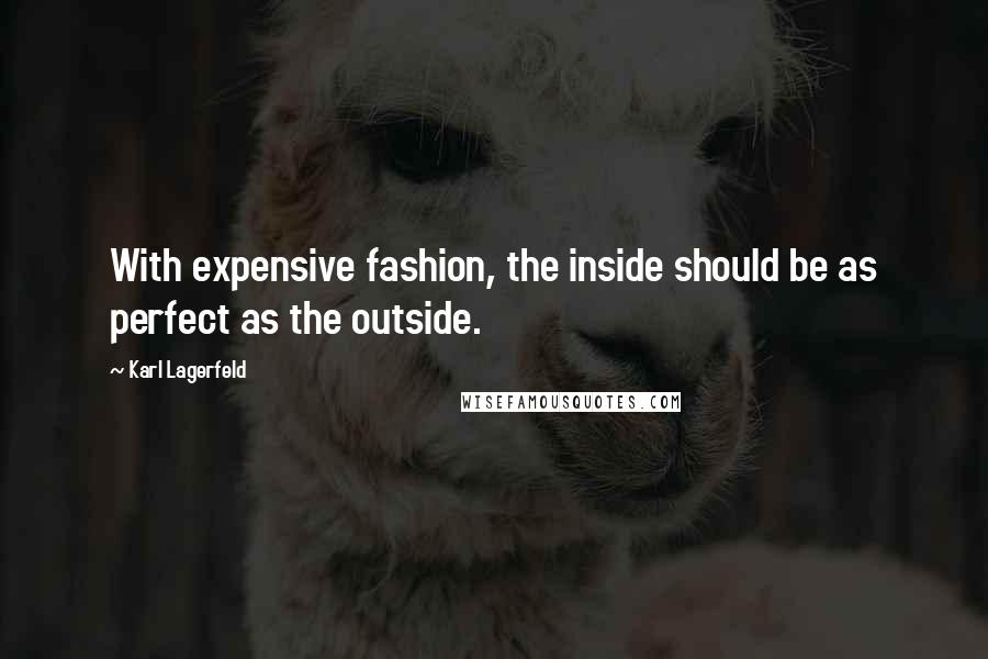 Karl Lagerfeld Quotes: With expensive fashion, the inside should be as perfect as the outside.