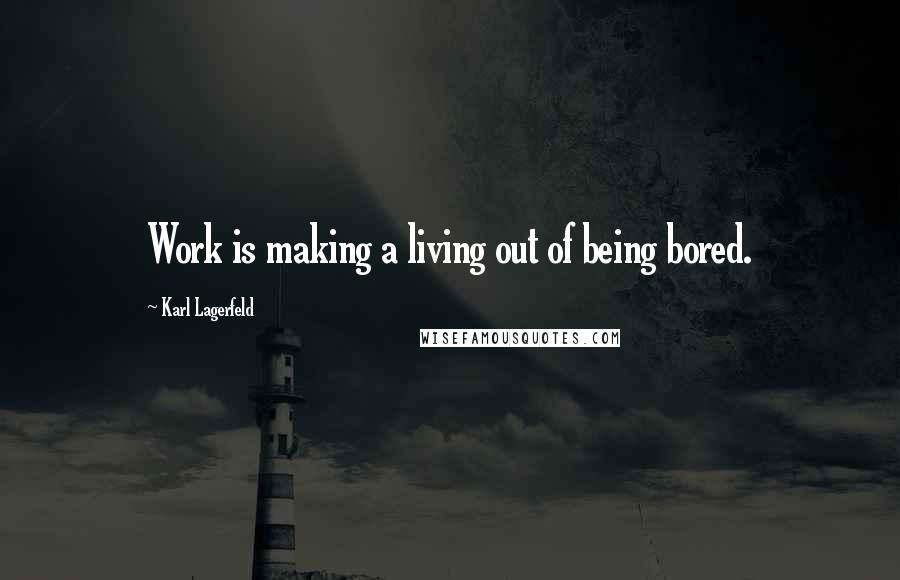 Karl Lagerfeld Quotes: Work is making a living out of being bored.