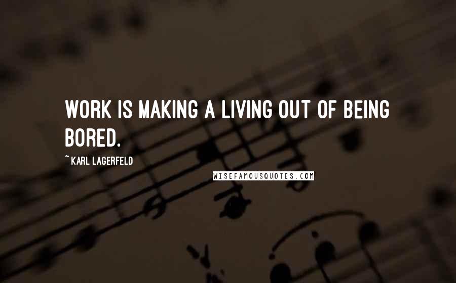 Karl Lagerfeld Quotes: Work is making a living out of being bored.