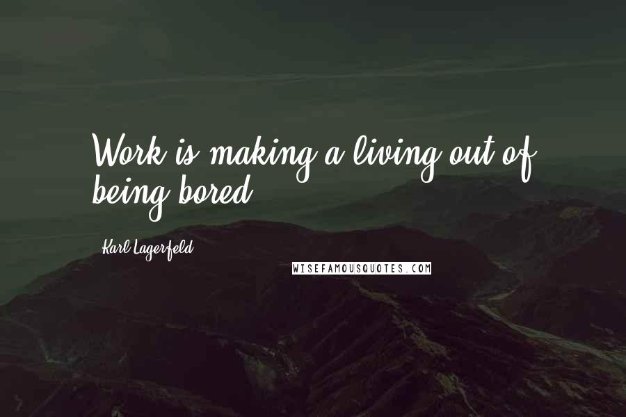 Karl Lagerfeld Quotes: Work is making a living out of being bored.