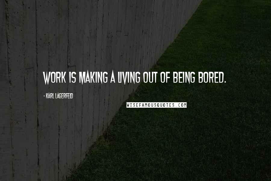 Karl Lagerfeld Quotes: Work is making a living out of being bored.