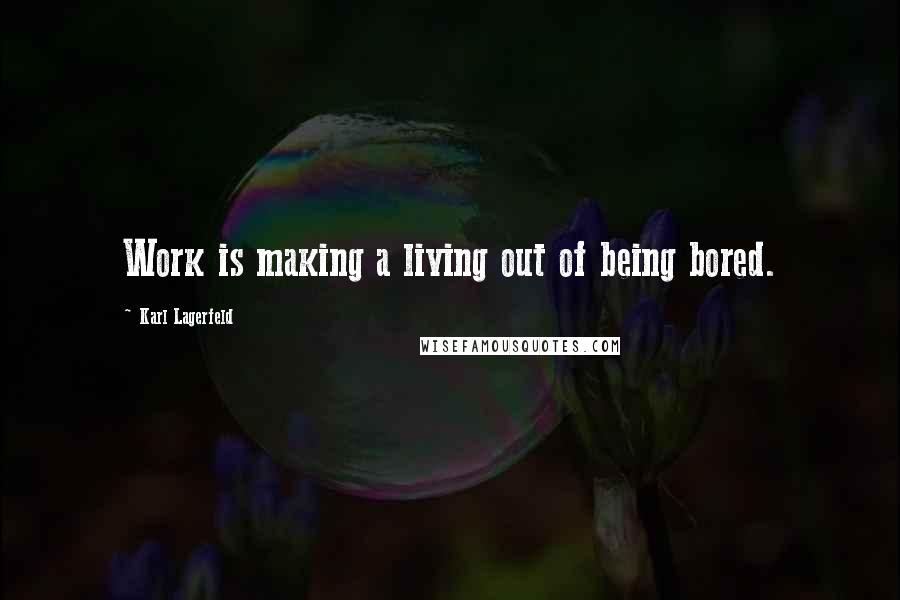 Karl Lagerfeld Quotes: Work is making a living out of being bored.