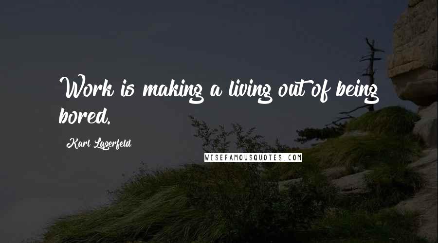 Karl Lagerfeld Quotes: Work is making a living out of being bored.
