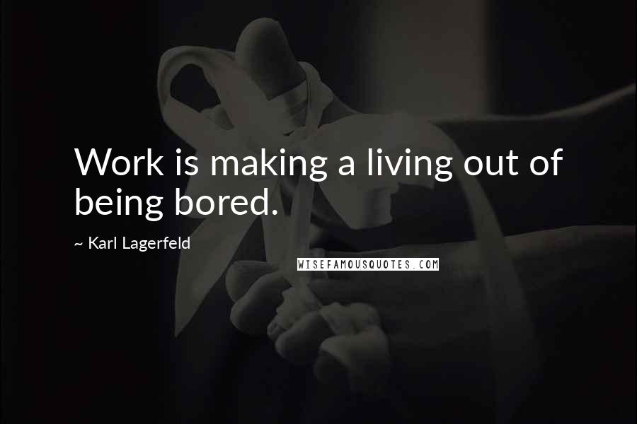 Karl Lagerfeld Quotes: Work is making a living out of being bored.