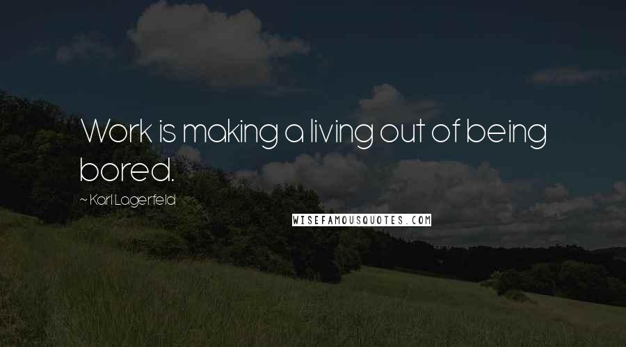Karl Lagerfeld Quotes: Work is making a living out of being bored.