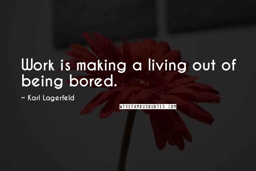 Karl Lagerfeld Quotes: Work is making a living out of being bored.