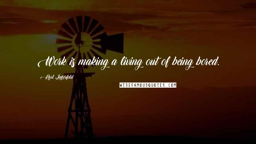 Karl Lagerfeld Quotes: Work is making a living out of being bored.