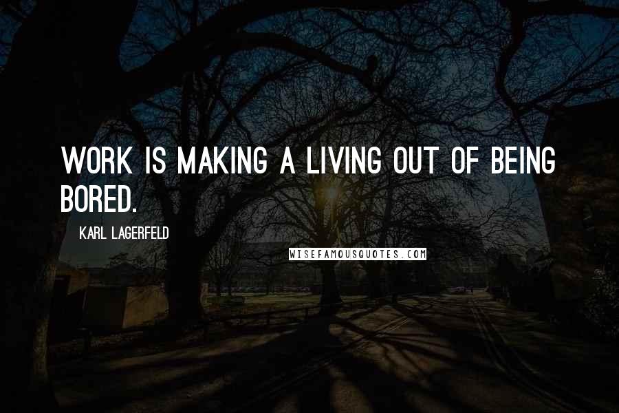 Karl Lagerfeld Quotes: Work is making a living out of being bored.